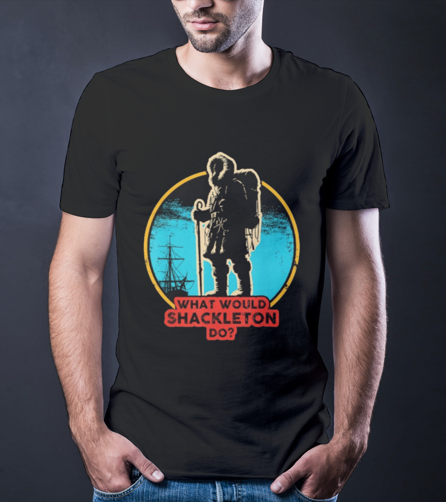 What Would Shackleton Do Leadership Energy Managers T-Shirt