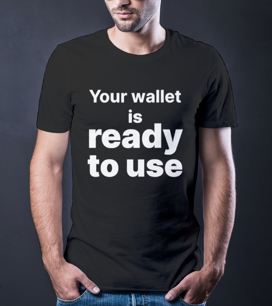 Your Wallet Is Ready To Use T-Shirt