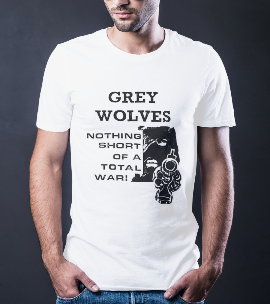 Grey Wolves Nothing Short Of A Total War Text With Soldier T-Shirt