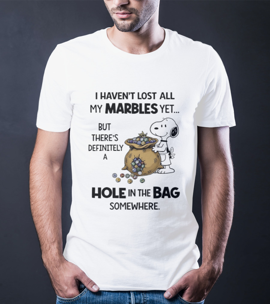 Snoopy I Haven't Lost All My Marbles Yet But There's Definitely A Hole In The Bag Somewhere T-Shirt