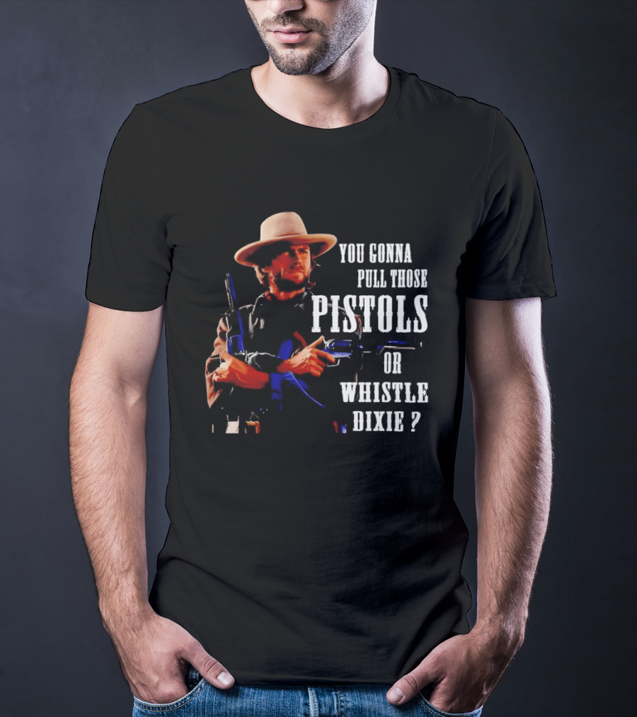 Clint Eastwood You Gonna Pull Those Pistols Or Whistle Dixie T-Shirt