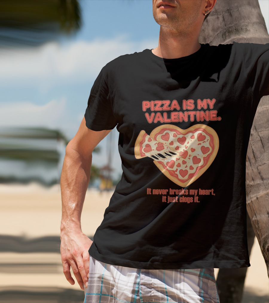 Pizza Is My Valentine It Never Breaks My Heart It Just Clogs It Heart Shaped Pizza Slice T-Shirt