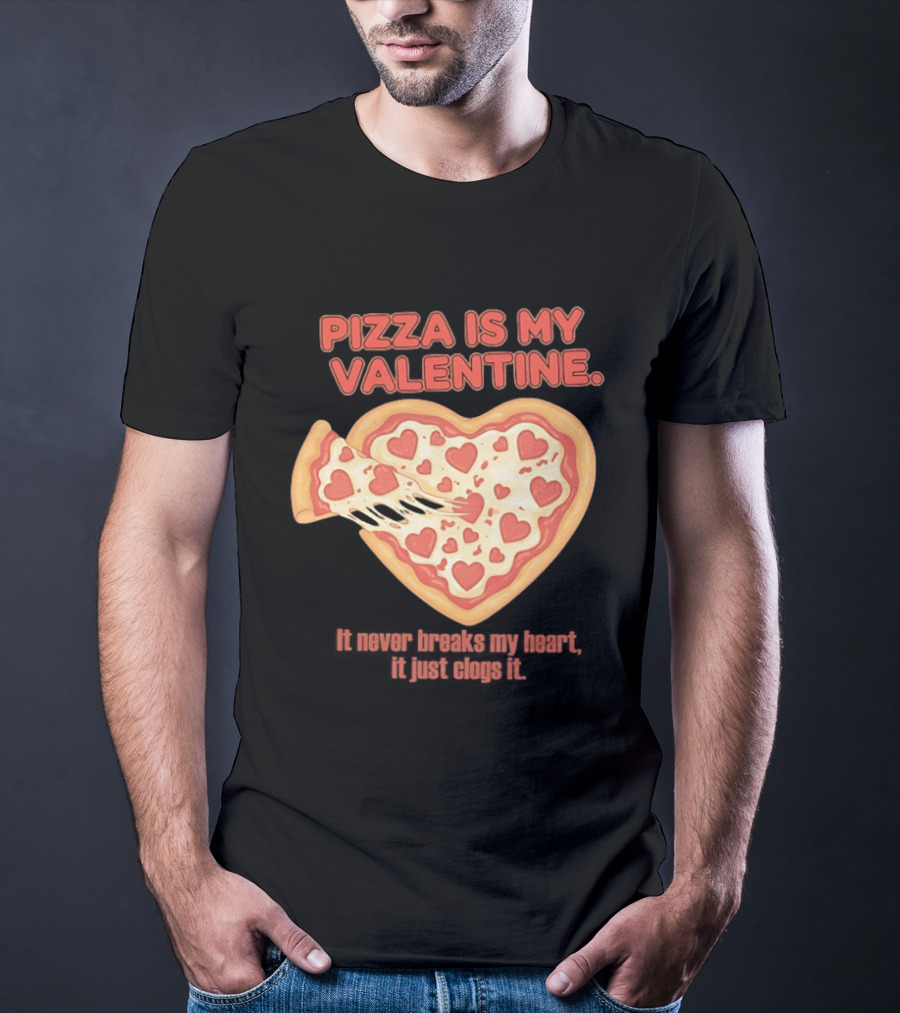 Pizza Is My Valentine It Never Breaks My Heart It Just Clogs It Heart Shaped Pizza Slice T-Shirt