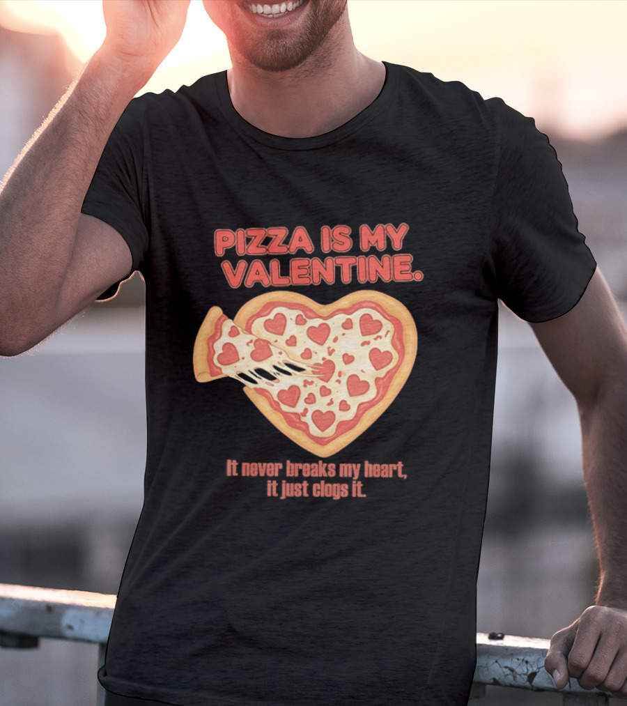 Pizza Is My Valentine It Never Breaks My Heart It Just Clogs It Heart Shaped Pizza Slice T-Shirt