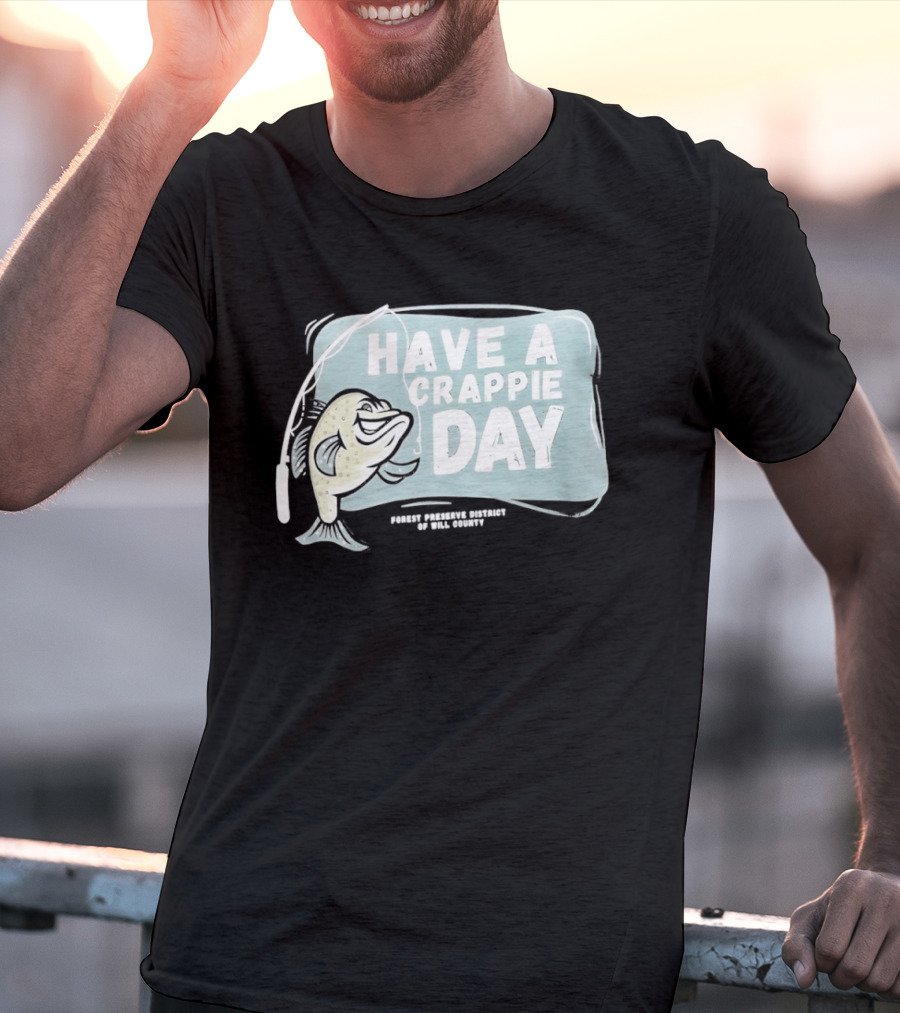 Have A Crappie Day Forest Preserve District Of Will County T-Shirt
