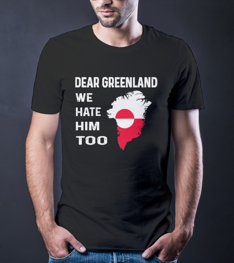 Dear Greenland We Hate Him Too Political Protest Greenland Flag T-Shirt