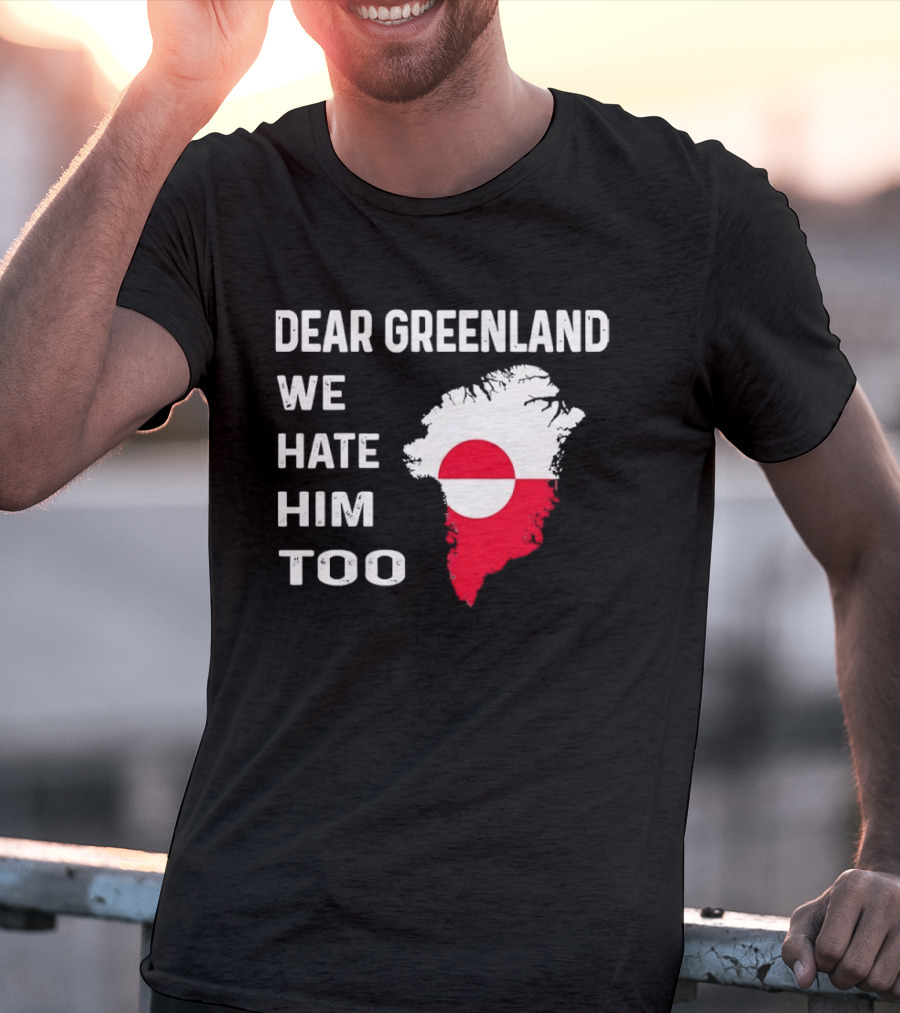 Dear Greenland We Hate Him Too Political Protest Greenland Flag T-Shirt