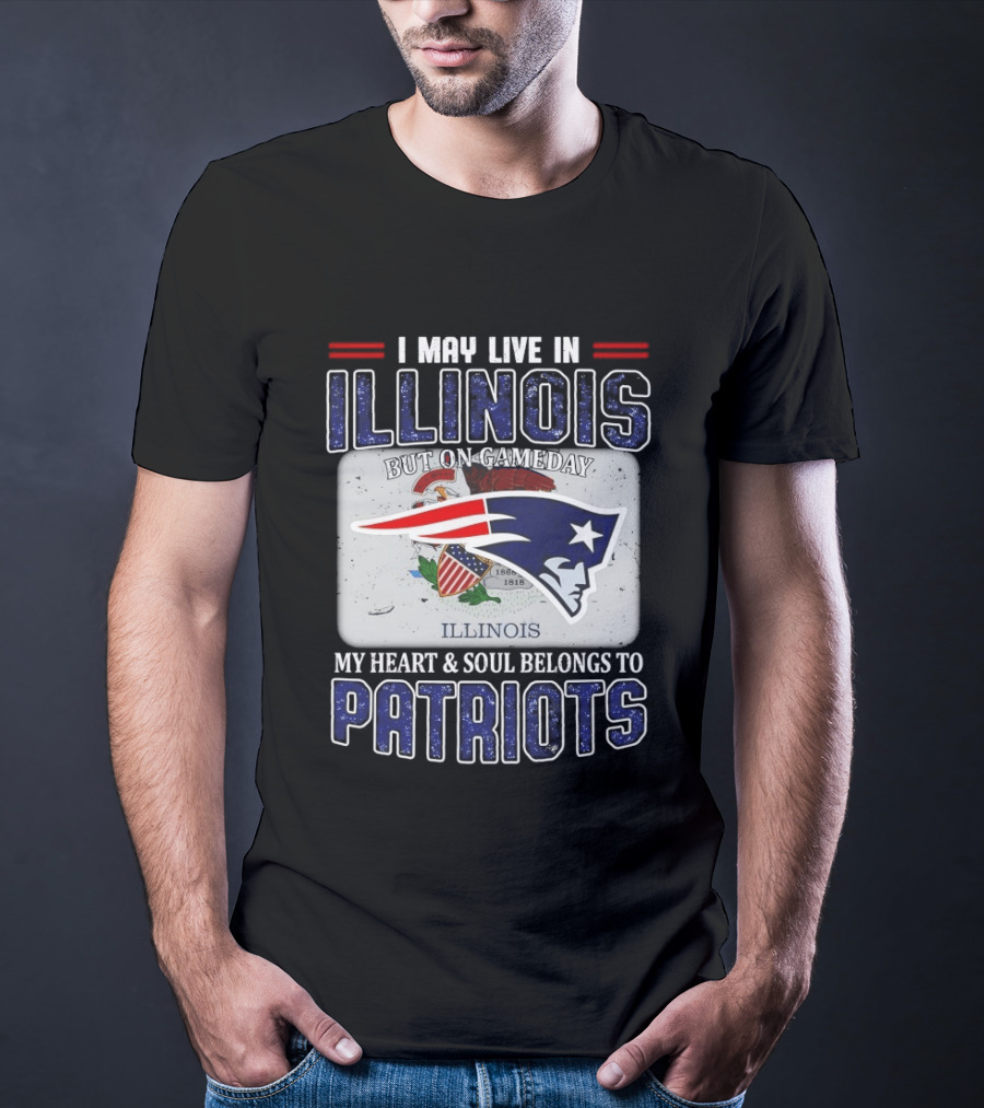 New England Patriots I May Live In Illinois But On Gameday My Heart & Soul Belongs To Patriots T-Shirt