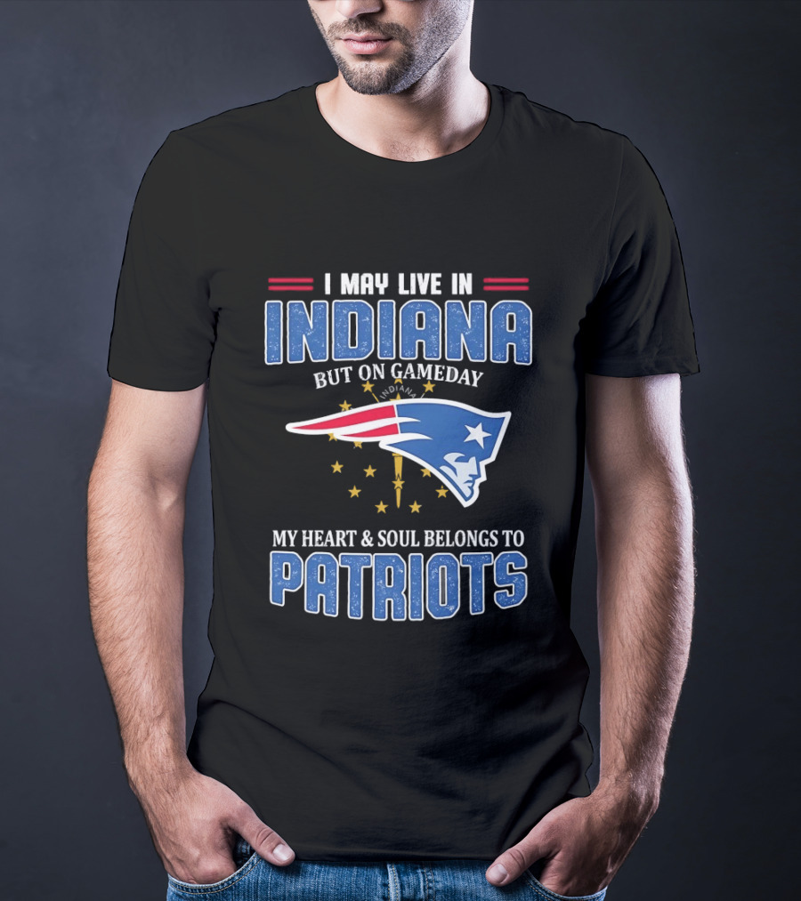 I May Live In Indiana But On Gameday My Heart And Soul Belongs To Patriots T-Shirt