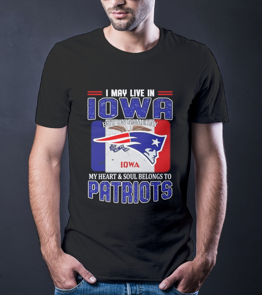 I May Live In Iowa My Heart And Soul Belongs To New England Patriots T-Shirt