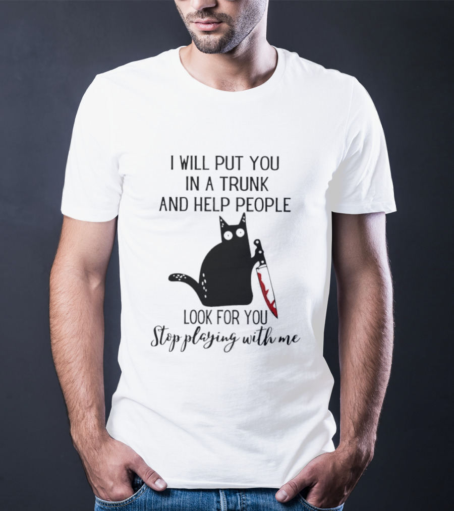 I Will Put You In A Trunk And Help People Look For You Black Cat Holding Knife Stop Playing With Me T-Shirt