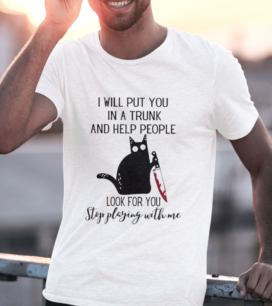 I Will Put You In A Trunk And Help People Look For You Black Cat Holding Knife Stop Playing With Me T-Shirt