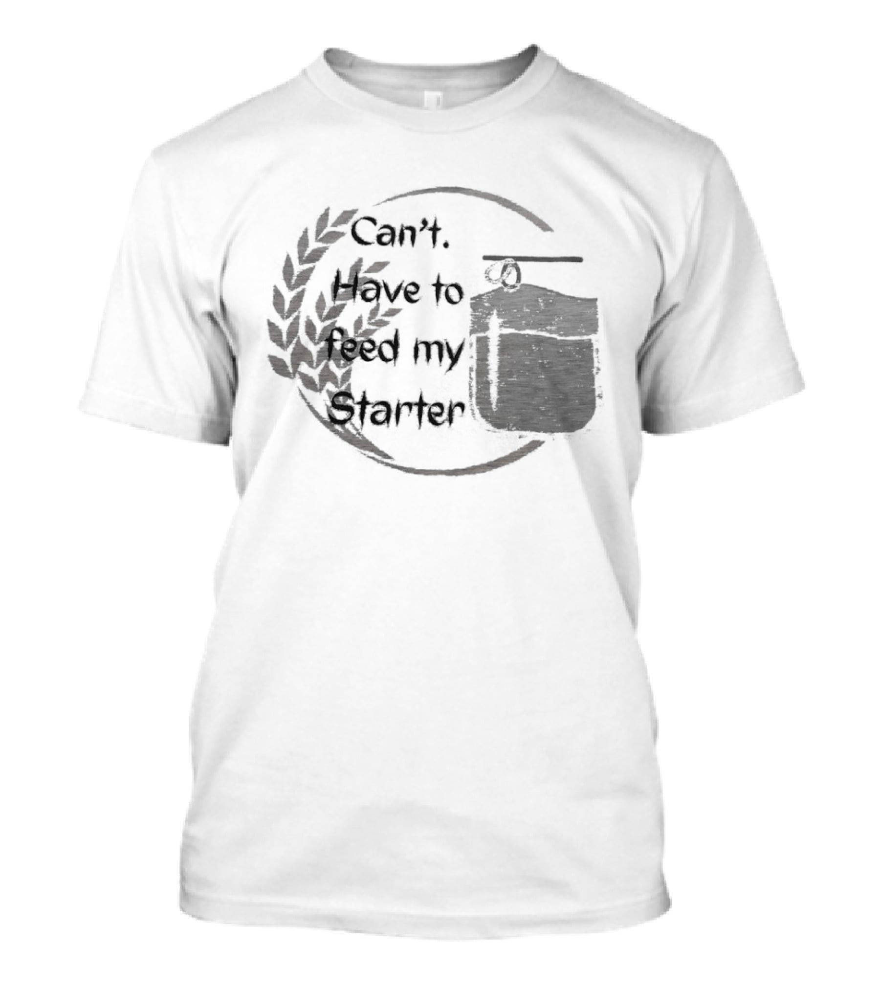 Can't Have To Feed My Starter Wheat Circle Jar T-Shirt