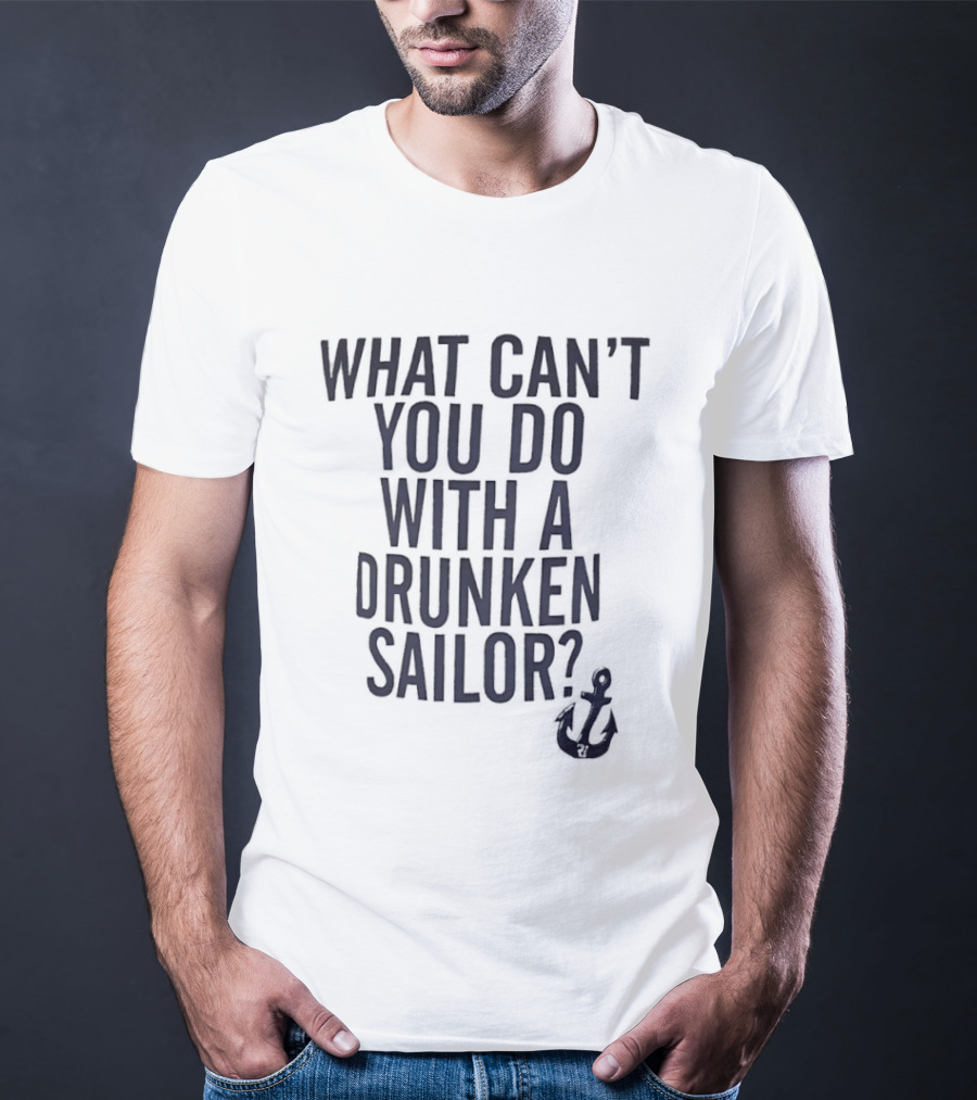 What Can't You Do With A Drunken Sailor Anchor T-Shirt