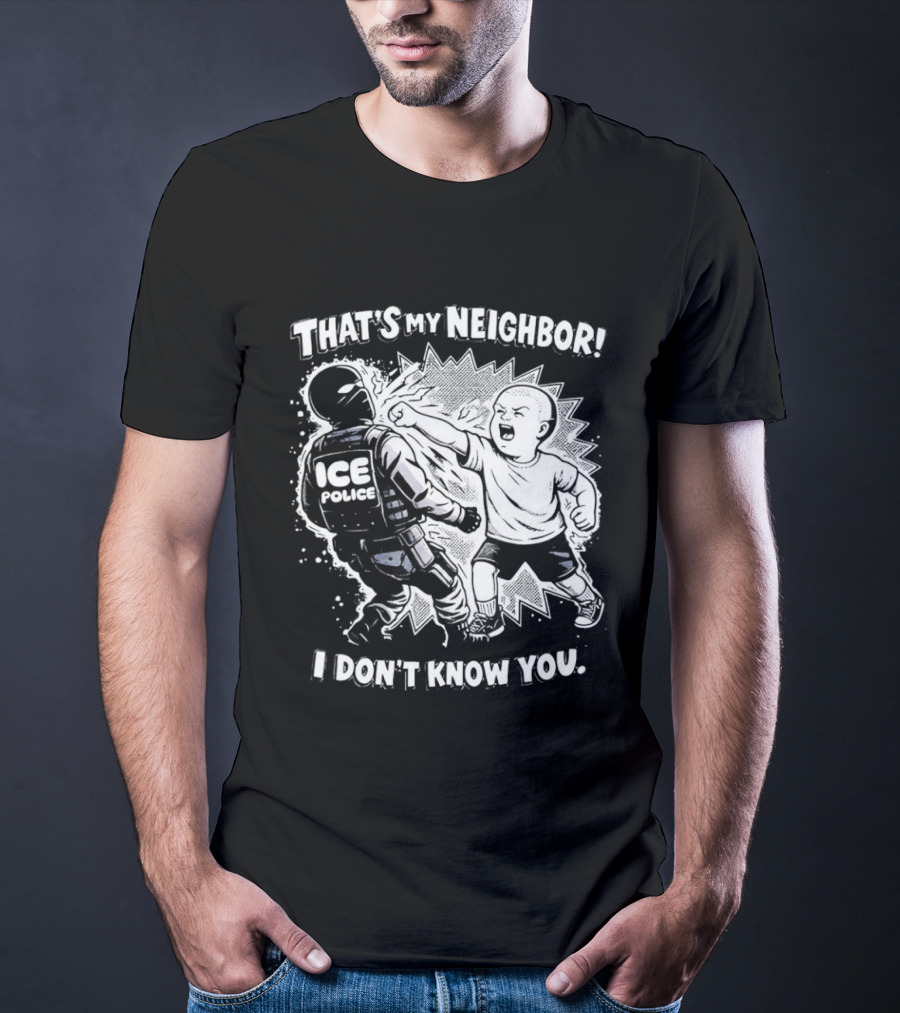 That's My Neighbor I Don't Know You ICE Anti Immigration T-Shirt