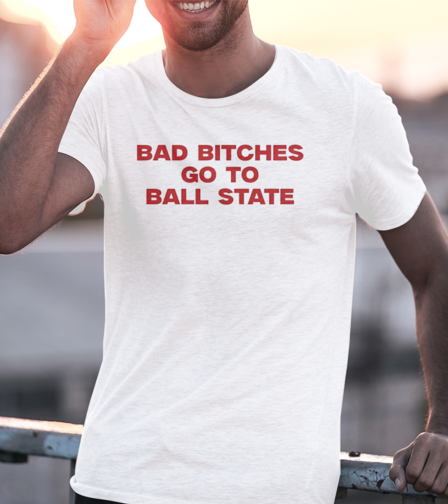 Bad Bitches Go To Ball State BSU Football T-Shirt