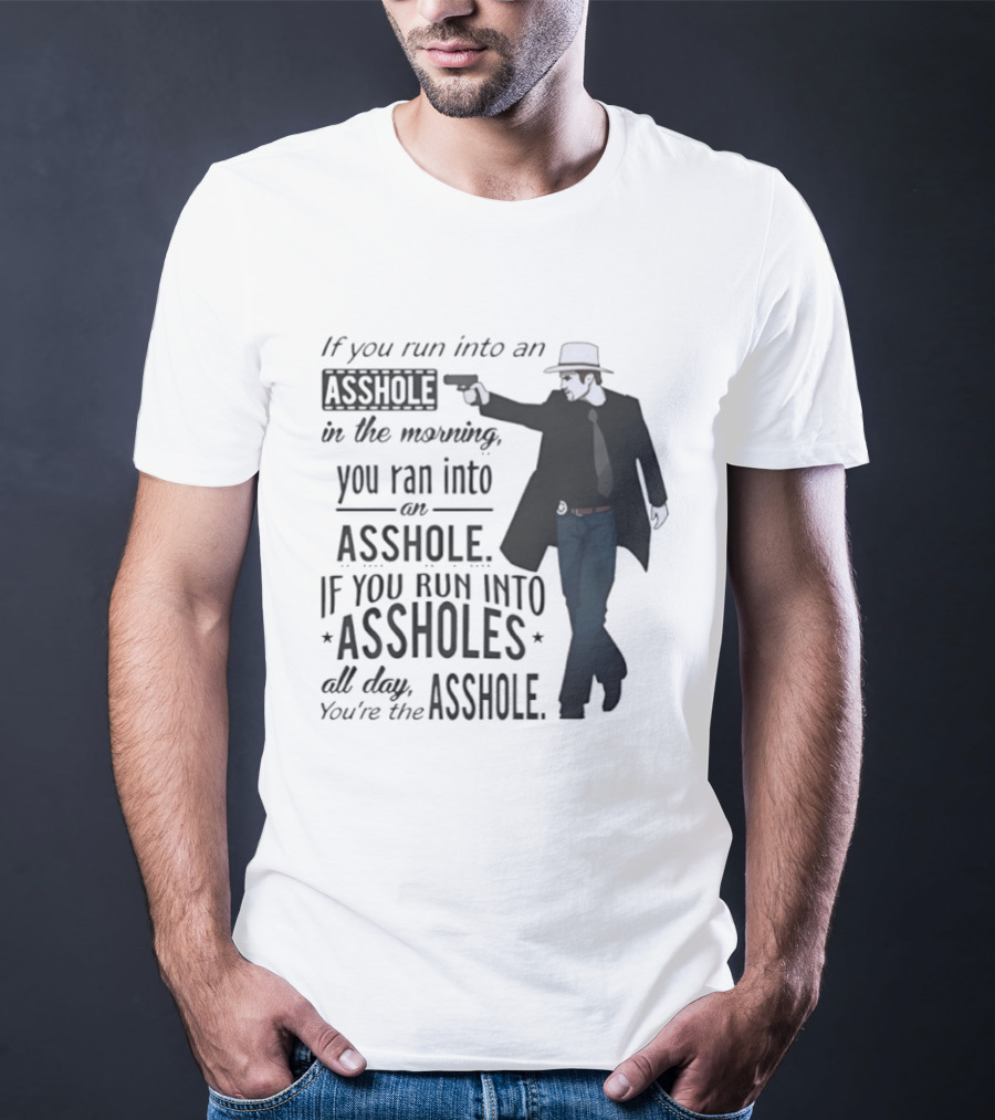 If You Run Into An Asshole In The Morning You Ran Into An Asshole If You Run Into Assholes All Day You're The Asshole T-Shirt