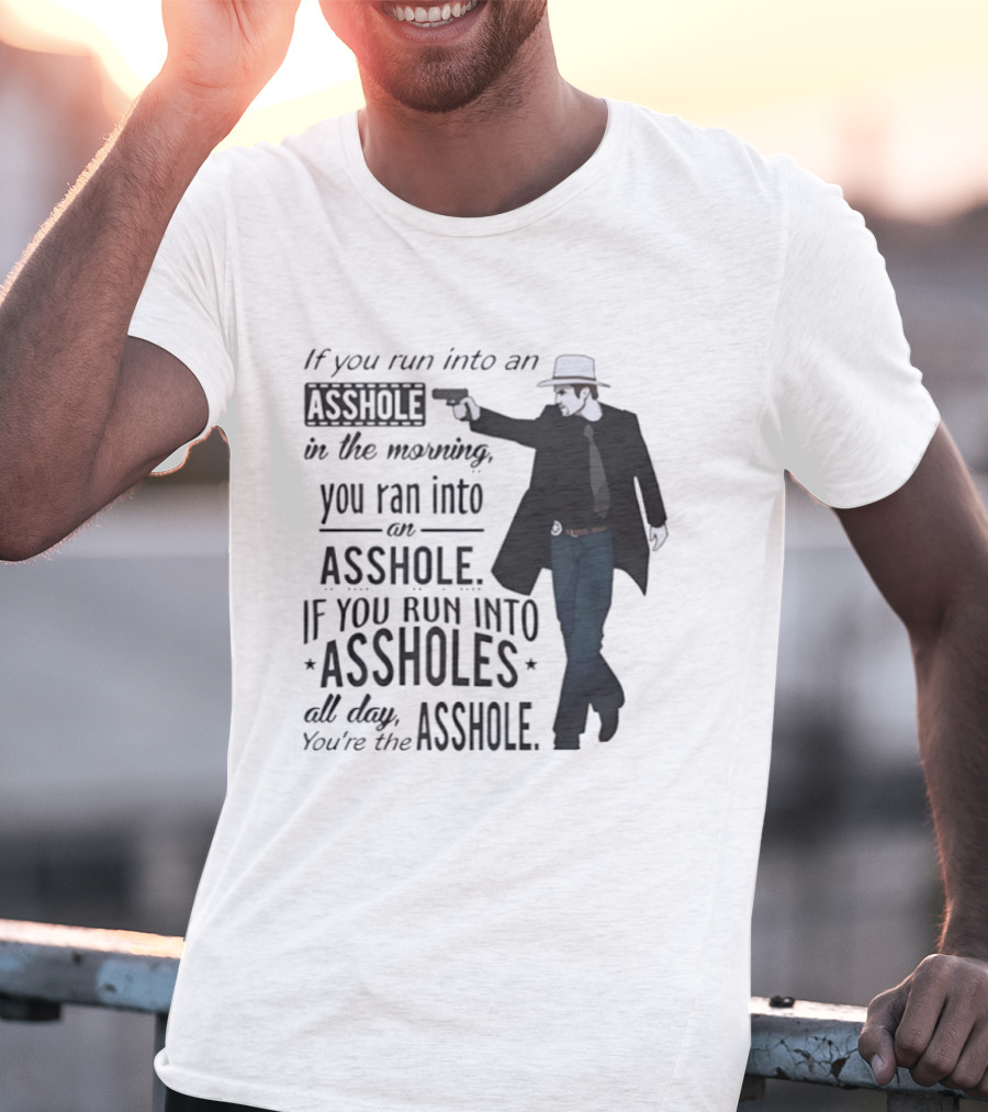 If You Run Into An Asshole In The Morning You Ran Into An Asshole If You Run Into Assholes All Day You're The Asshole T-Shirt