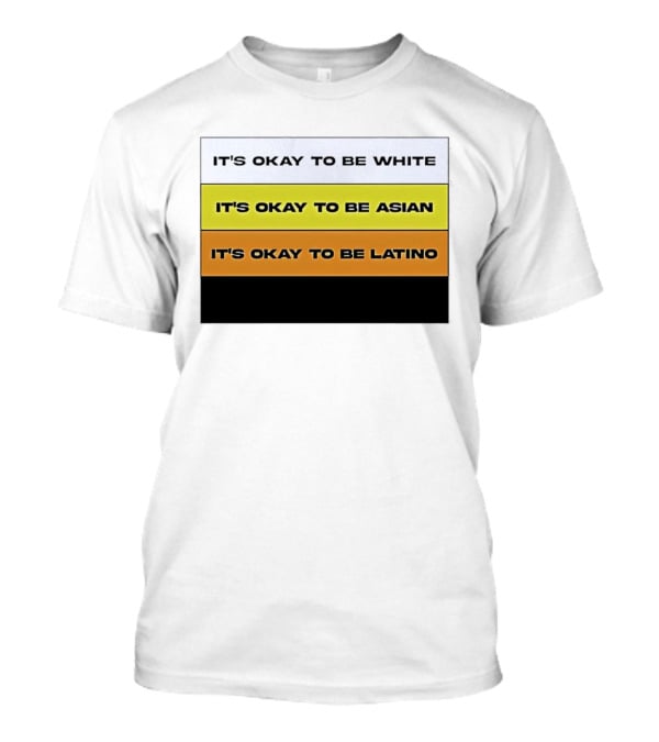 It's Okay To Be White It's Okay To Be Asian It's Okay To Be Latino T-Shirt