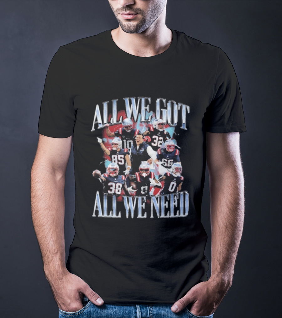 New England Patriots All We Got All We Need Team Unity Fan T-Shirt