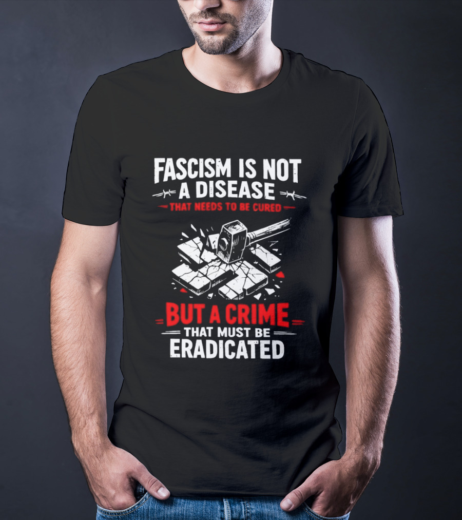 Fascism Is Not A Disease That Needs To Be Cured But A Crime That Must Be Eradicated T-Shirt