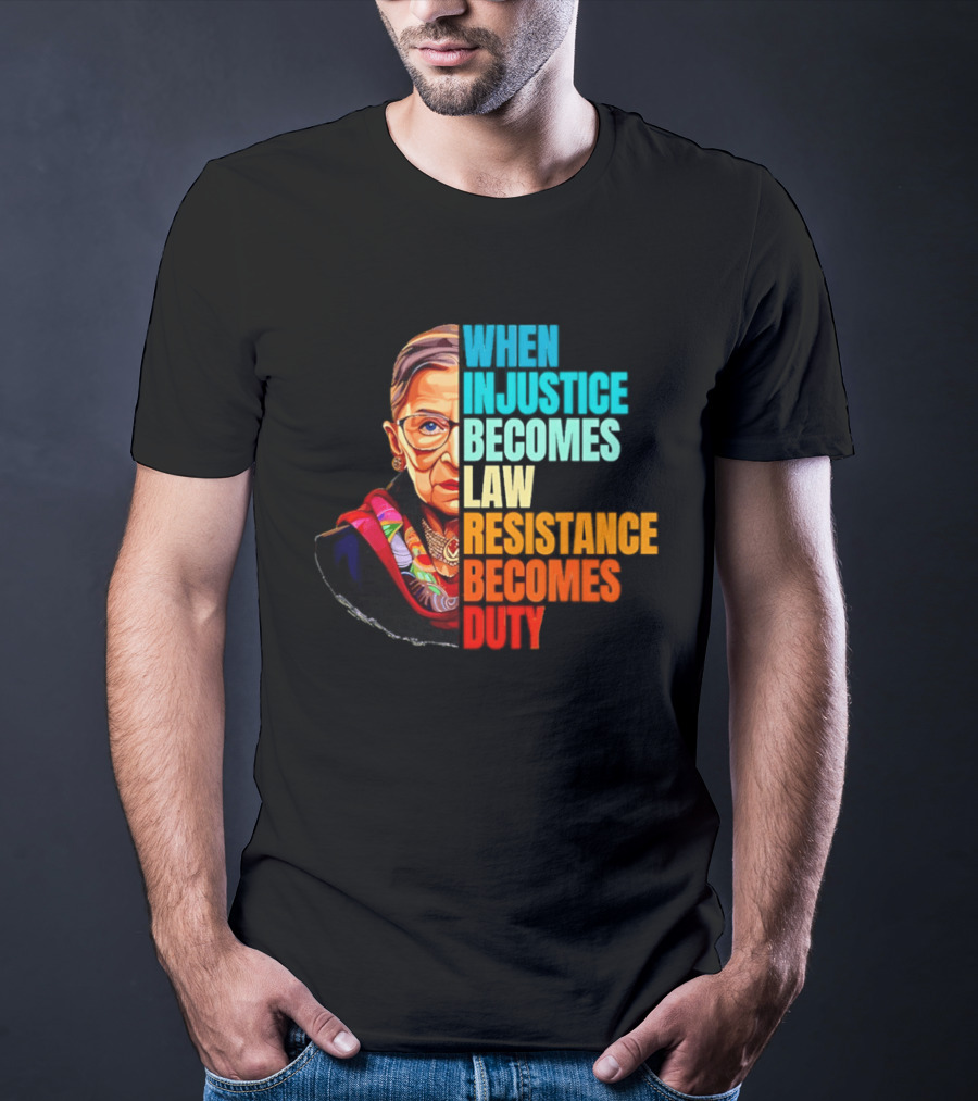 When Injustice Becomes Law Resistance Becomes Duty RBG T-Shirt