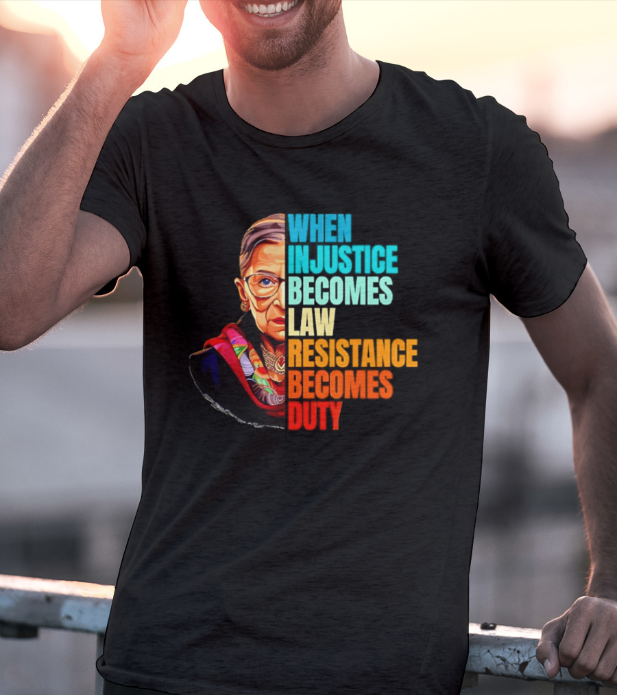 When Injustice Becomes Law Resistance Becomes Duty RBG T-Shirt
