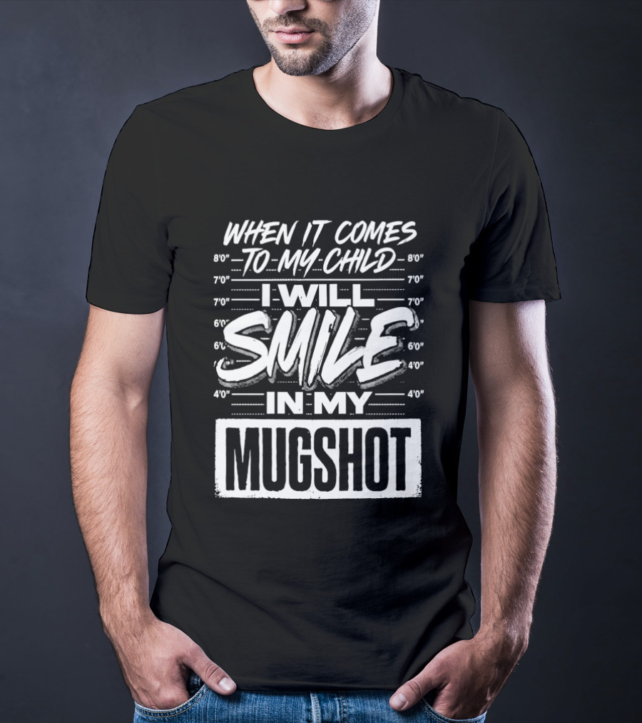 When It Comes To My Child I Will Smile In My Shot T-Shirt