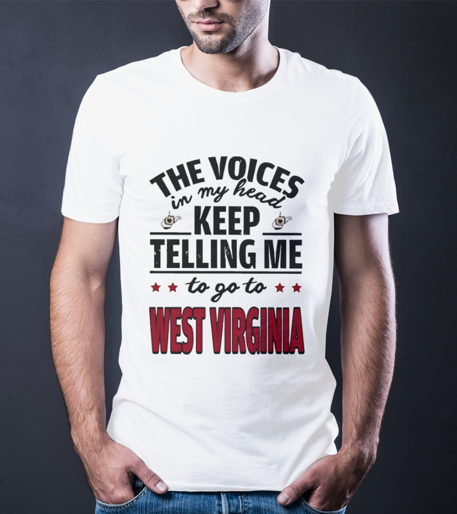 The Voices In My Head Keep Telling Me To Go To West Virginia With Coffee S And Stars T-Shirt