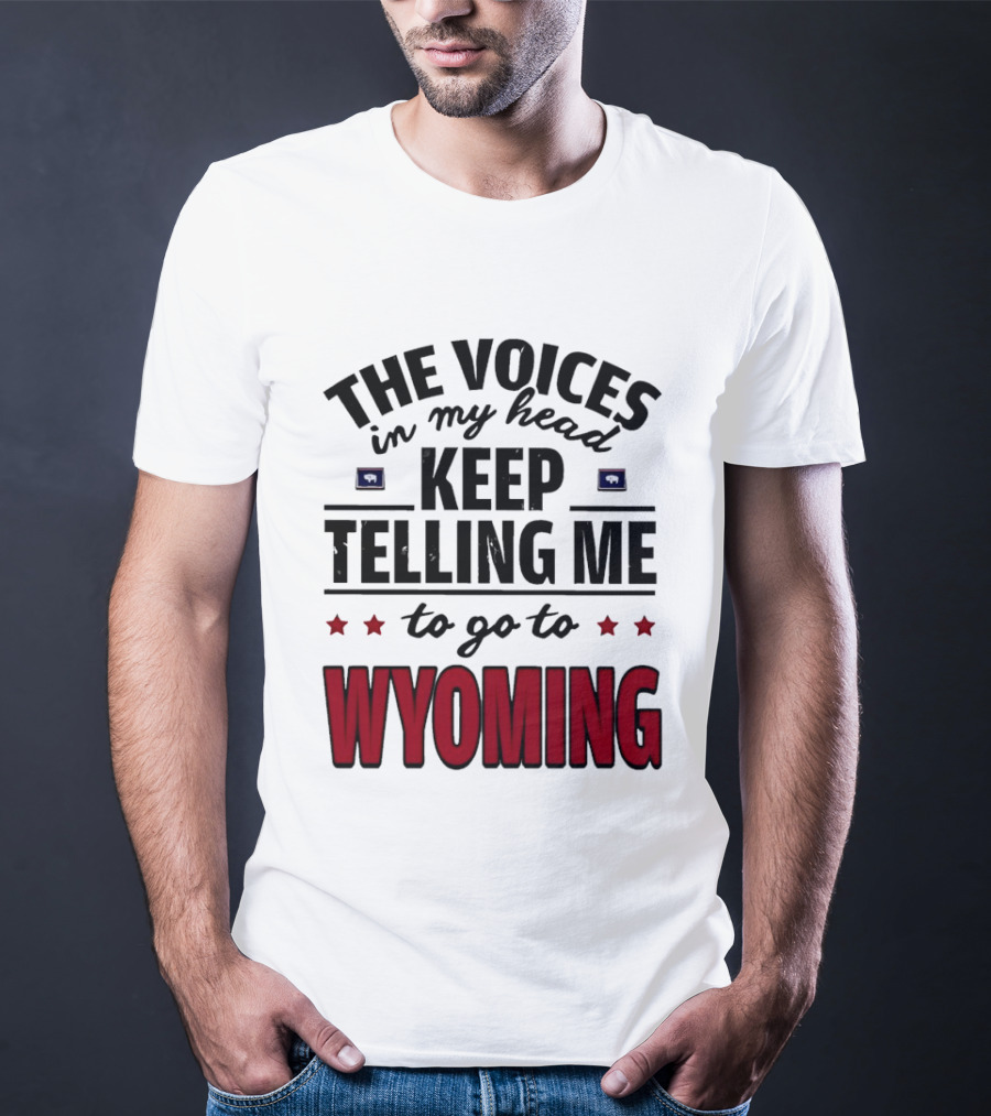 The Voices In My Head Keep Telling Me To Go To Wyoming Wyoming T-Shirt