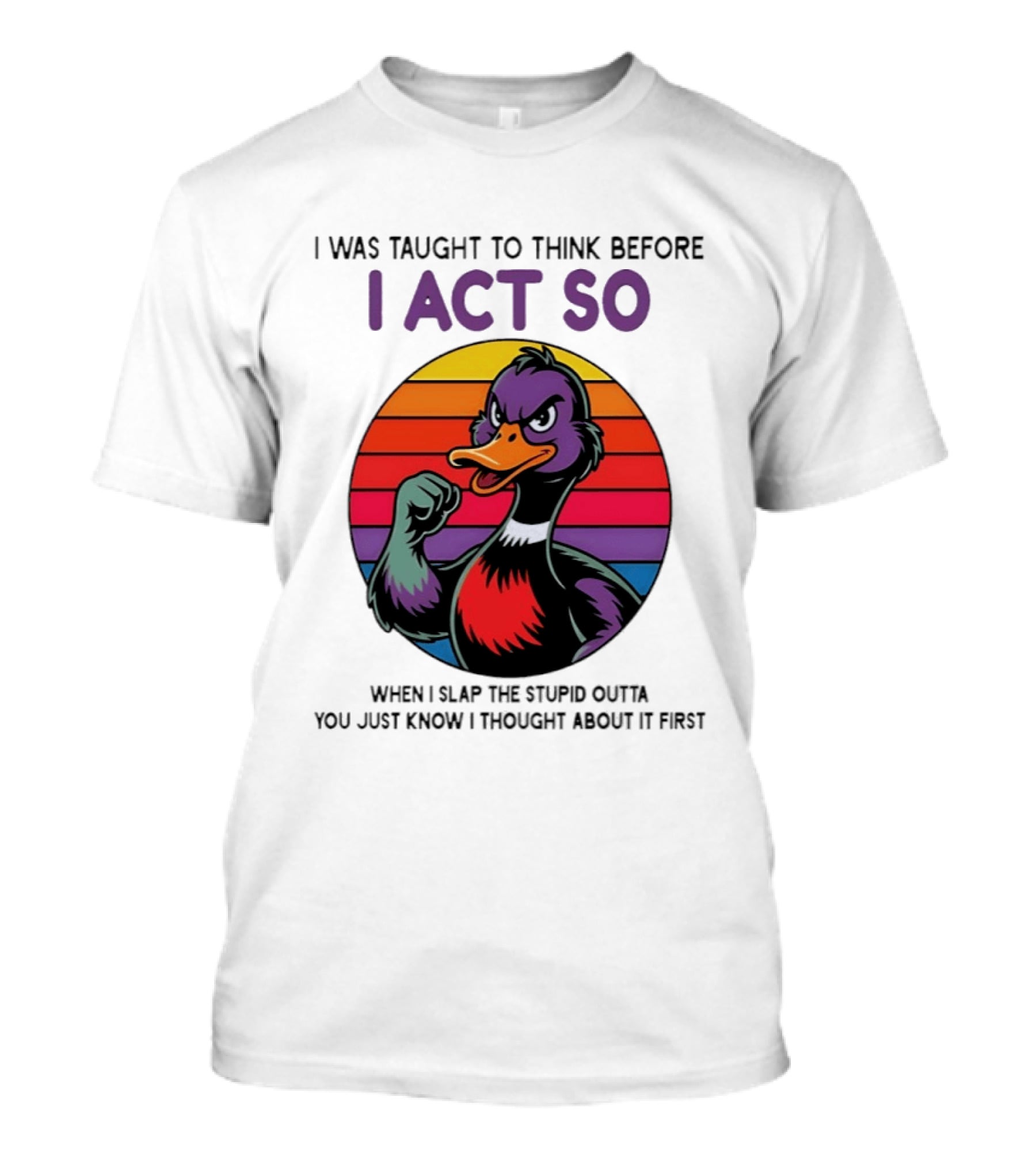I Was Taught To Think Before I Act So Duck Humor Slap The Stupid Outta You T-Shirt