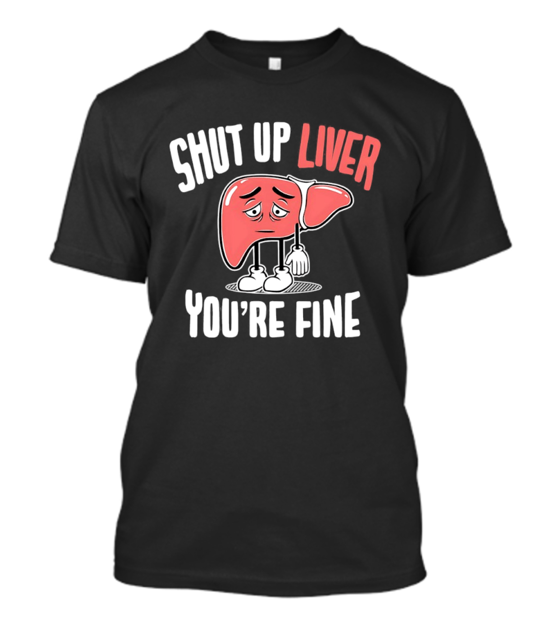 Shut Up Liver You're Fine Funny Cartoon Liver T-Shirt