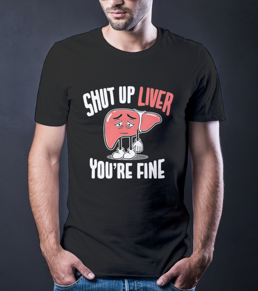 Shut Up Liver You're Fine Funny Cartoon Liver T-Shirt