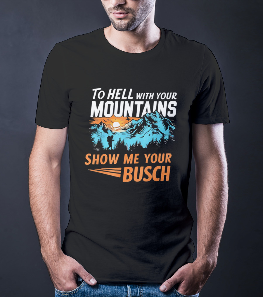To Hell With Your Mountains Show Me Your Busch Sunset Mountains T-Shirt