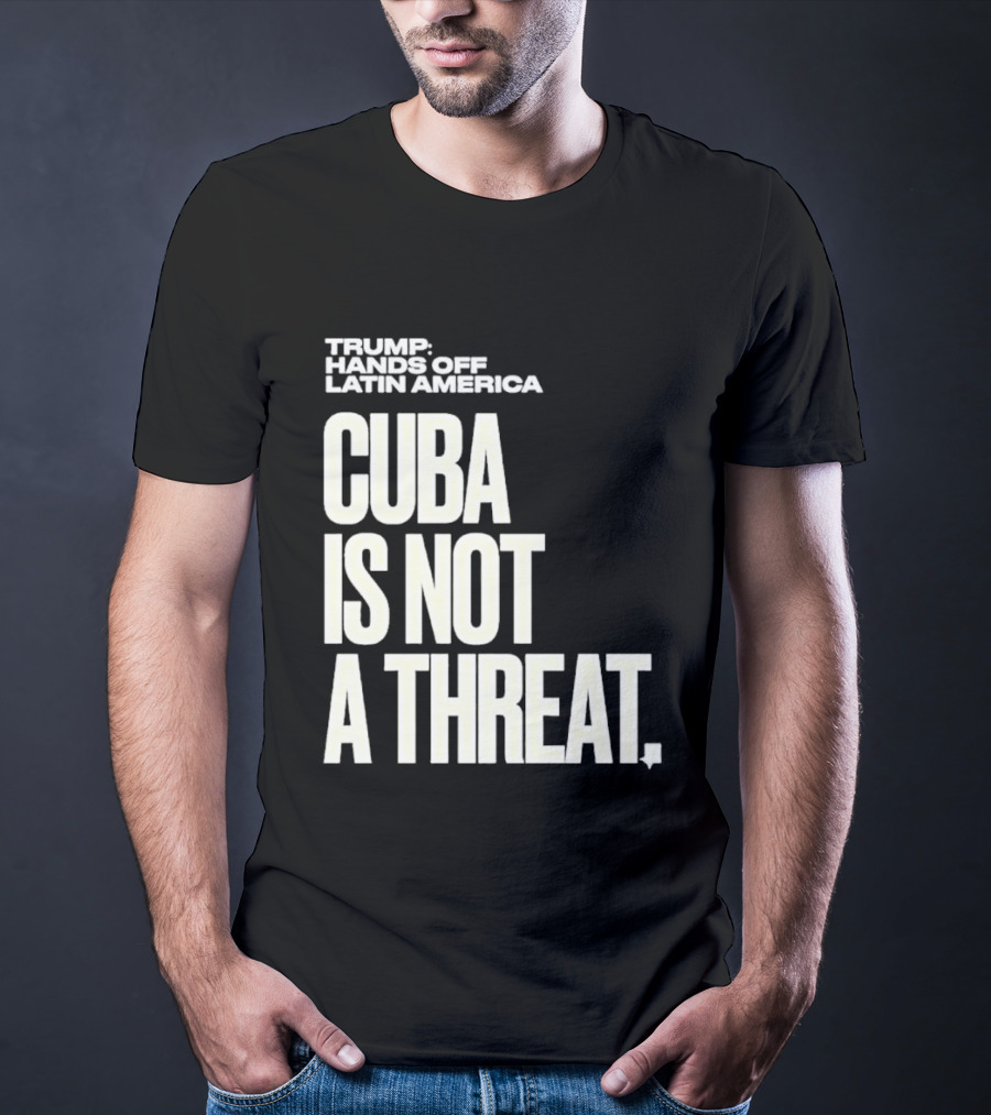 Trump Hands Off Latin America Cuba Is Not A Threat T-Shirt