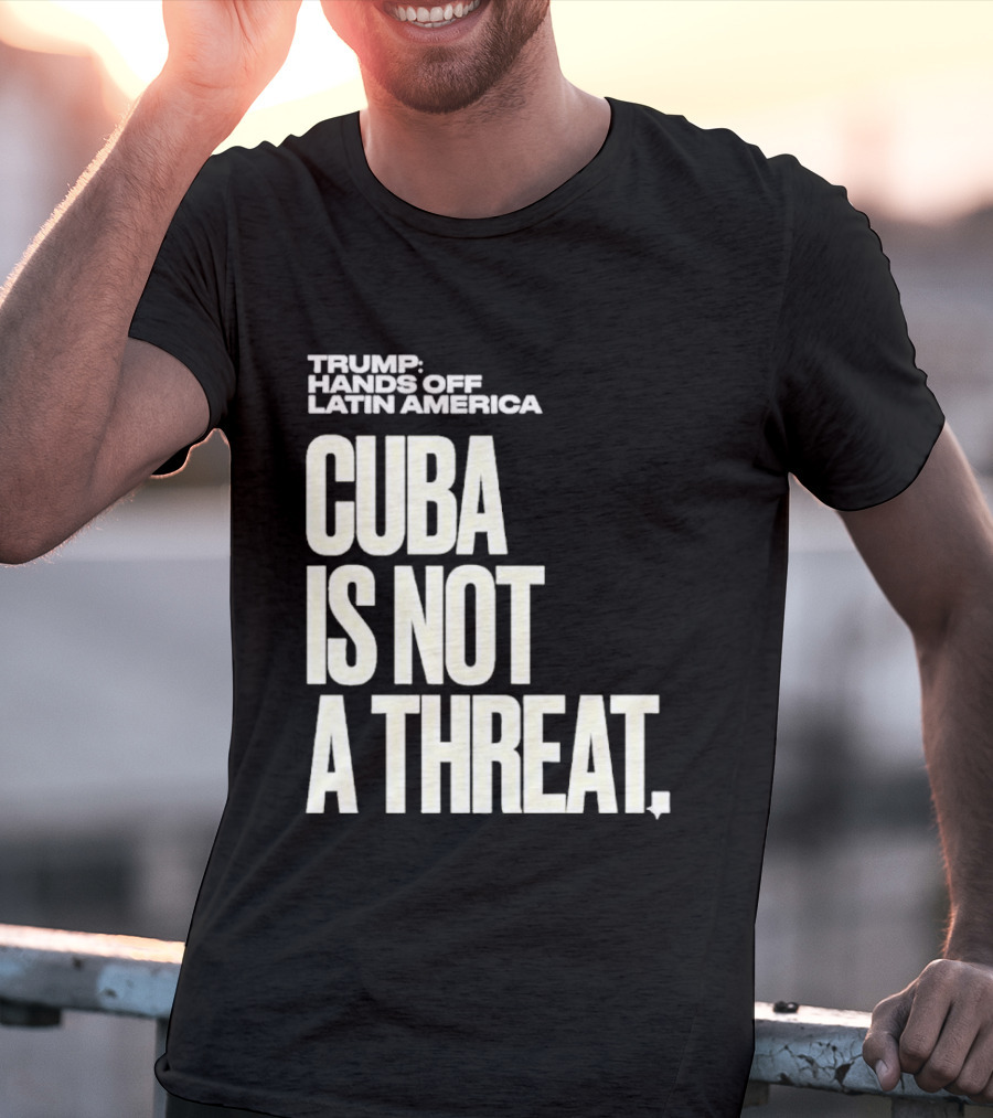 Trump Hands Off Latin America Cuba Is Not A Threat T-Shirt