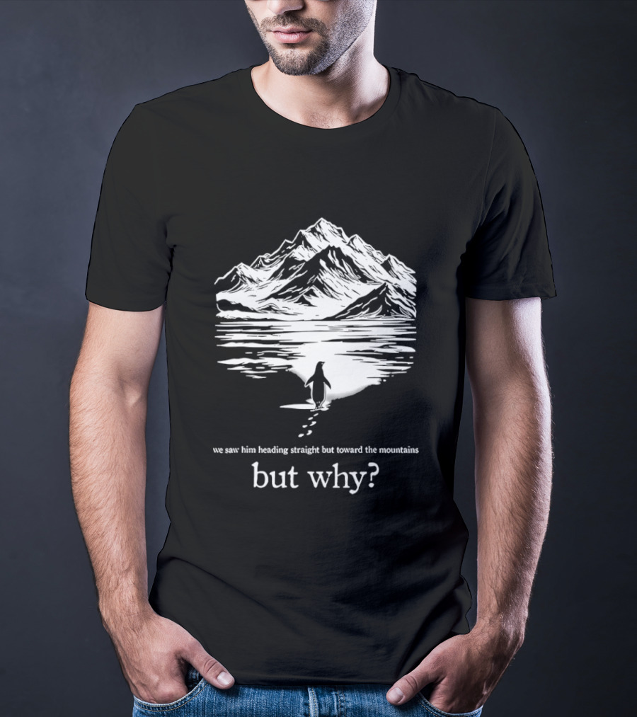 We Saw Him Heading Straight Toward The Mountains But Why? T-Shirt