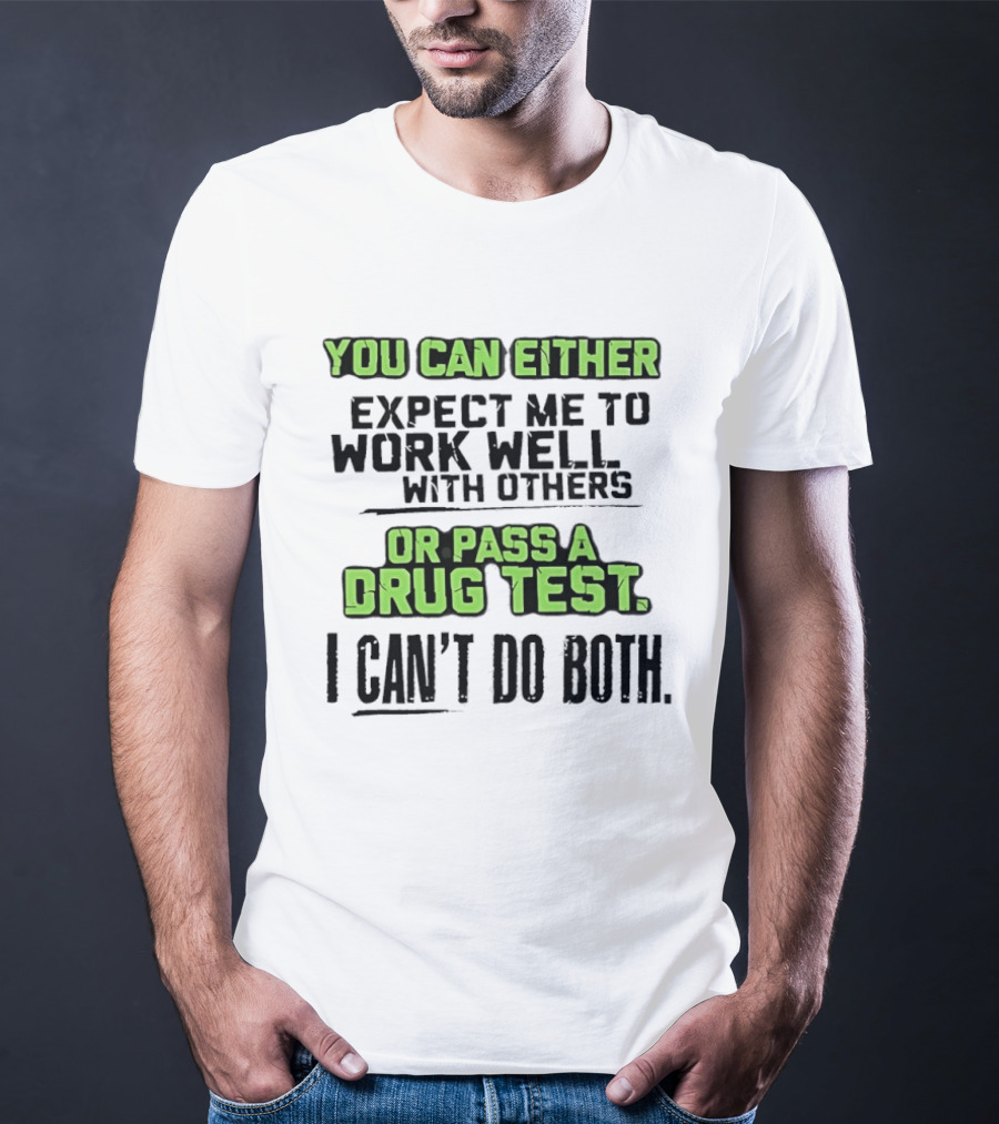 You Can Either Expect Me To Work Well With Others Or Pass A Drug Test I Can't Do Both T-Shirt