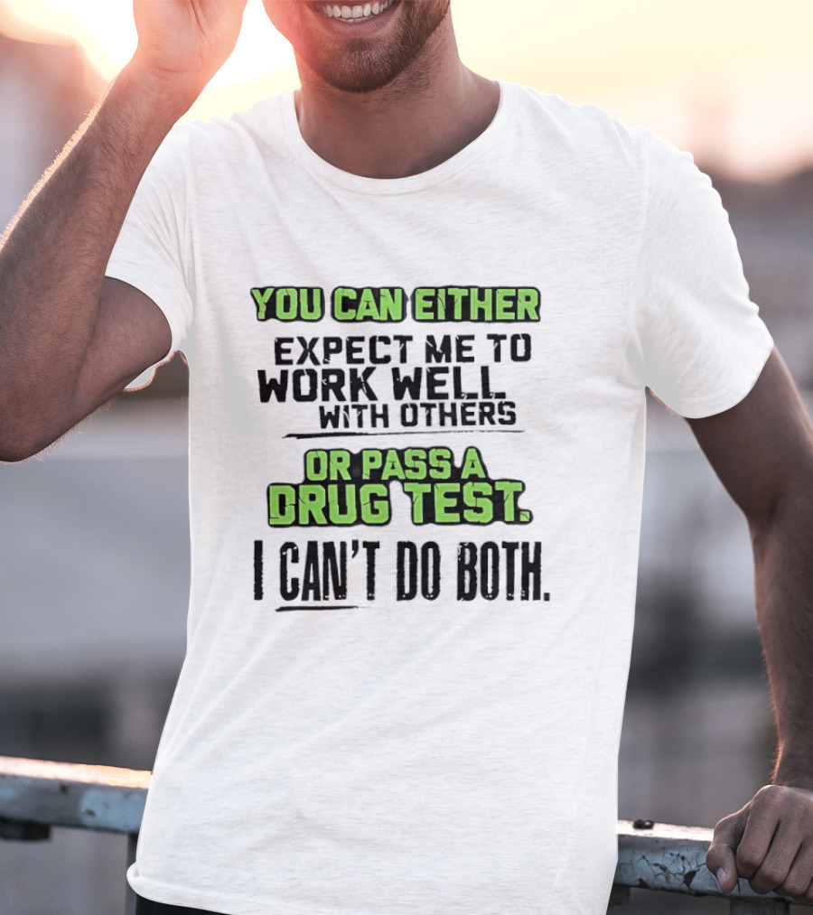 You Can Either Expect Me To Work Well With Others Or Pass A Drug Test I Can't Do Both T-Shirt