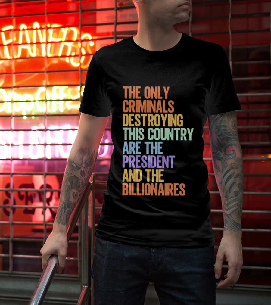 The Only Criminals Destroying This Country Are The President And The Billionaires T-Shirt
