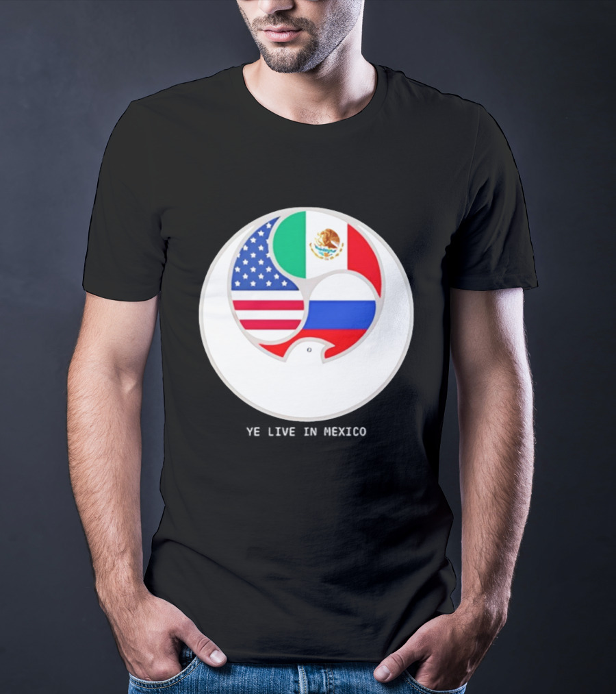 Flags Of USA Mexico Russia Ye Live In Mexico T-Shirt