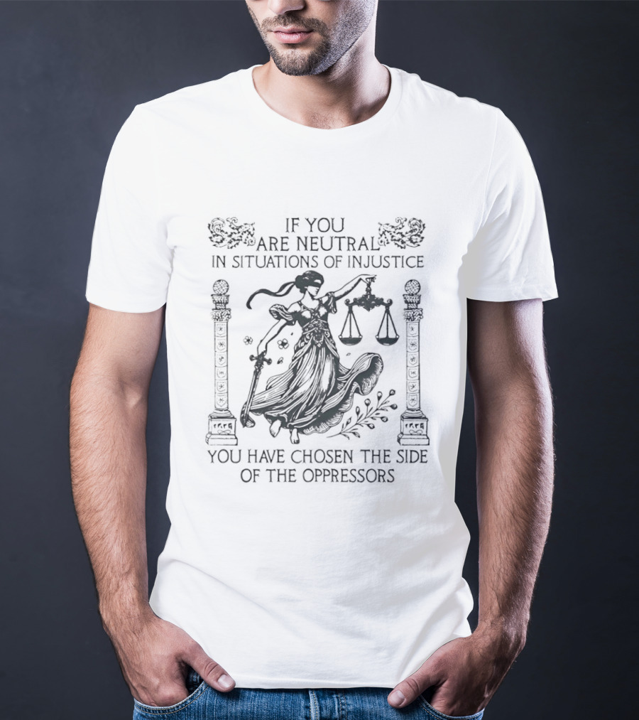You Are Neutral In Situations Of Injustice You Have Chosen The Side Of The Oppressors Lady Justice T-Shirt