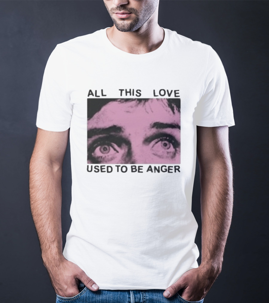 All This Love Used To Be Anger Eyes T-Shirt