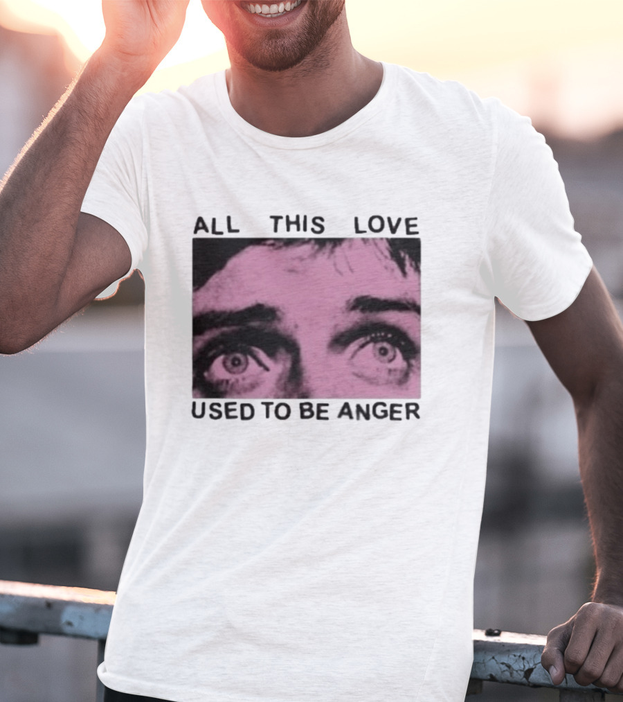 All This Love Used To Be Anger Eyes T-Shirt