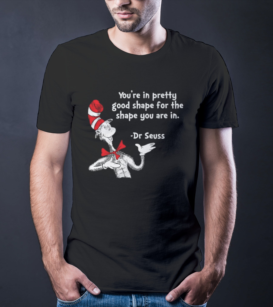 You're In Pretty Good Shape For The Shape You Are In Dr Seuss Cat In The Hat T-Shirt