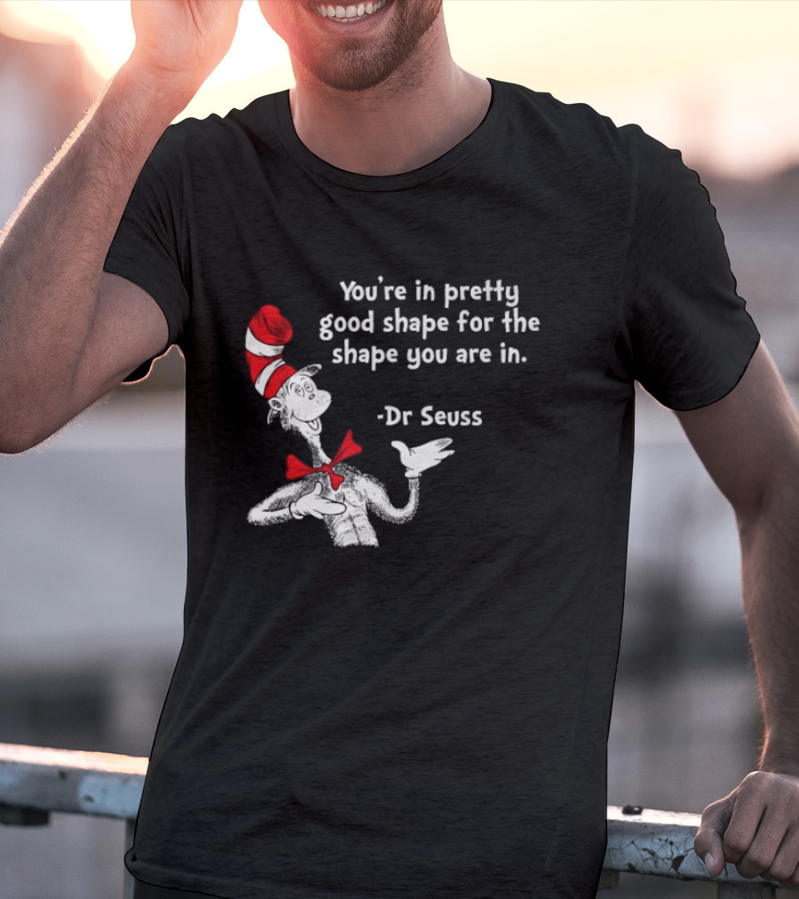 You're In Pretty Good Shape For The Shape You Are In Dr Seuss Cat In The Hat T-Shirt