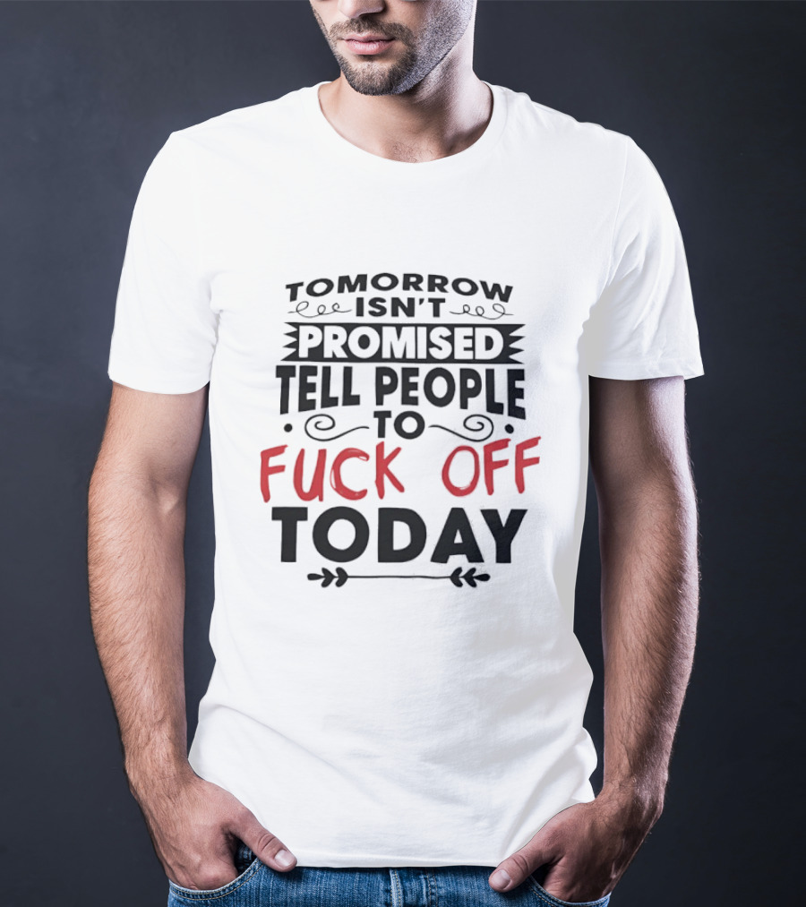Tomorrow Isn't Promised Tell People To Fck Off Today T-Shirt