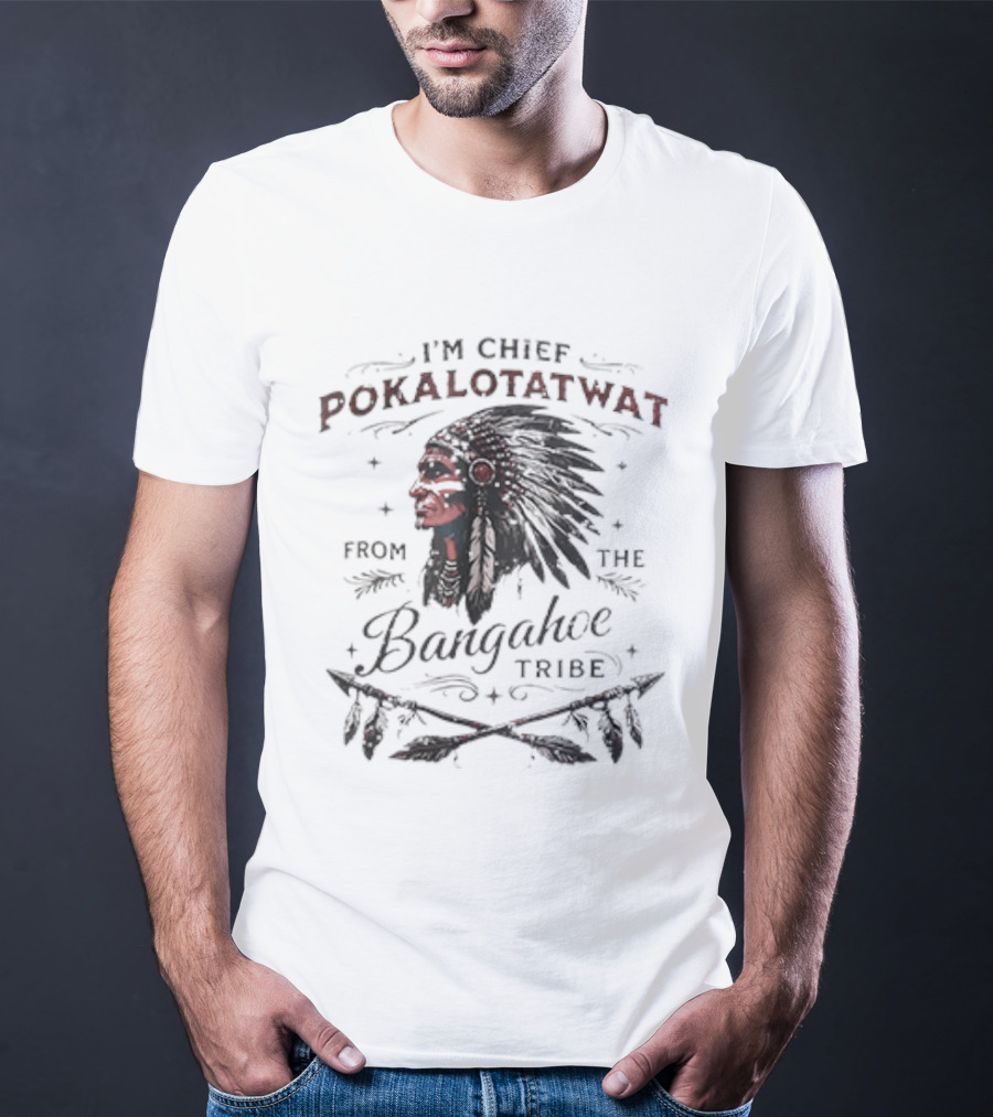 I'm Chief Pokalotatwat From The Bangahoe Tribe T-Shirt