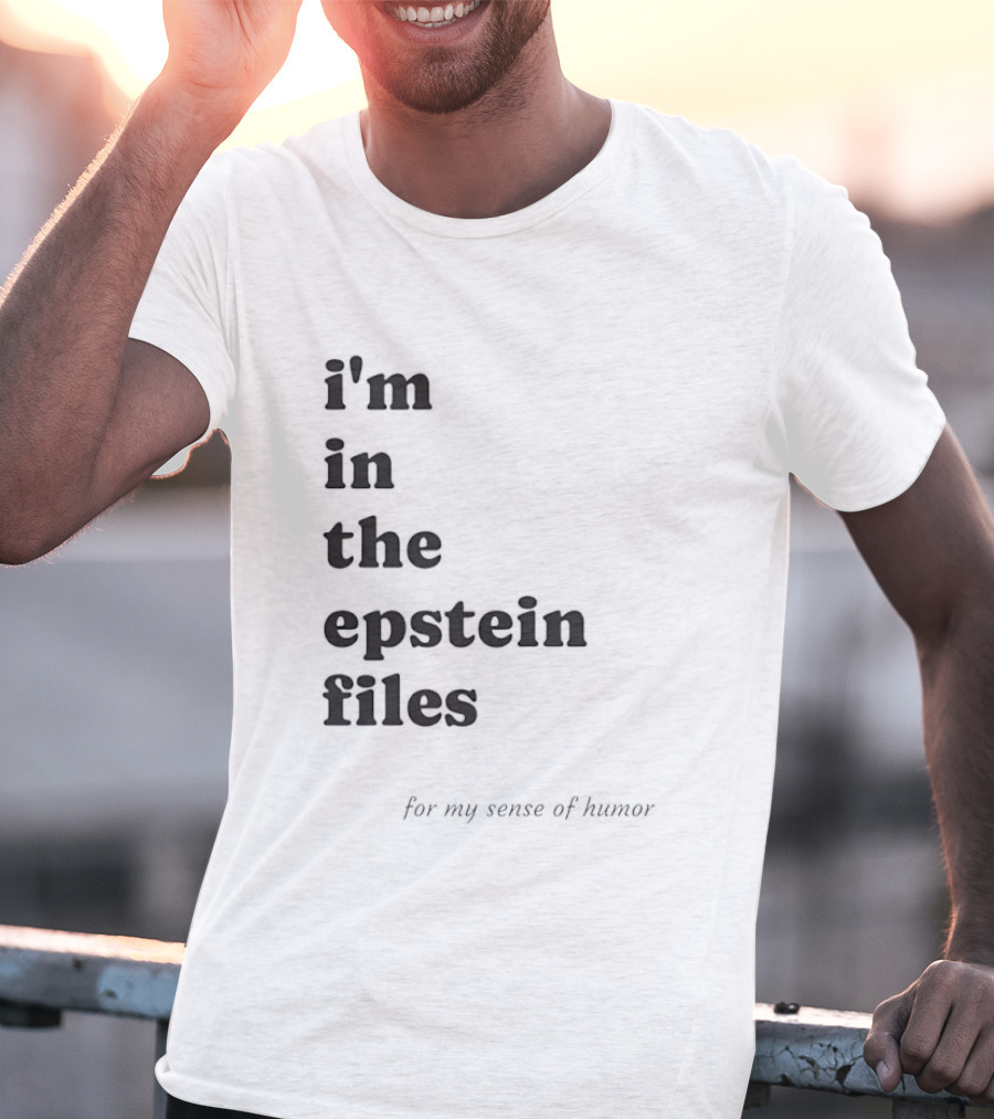I'm In The Epstein Files For My Sense Of Humor T-Shirt