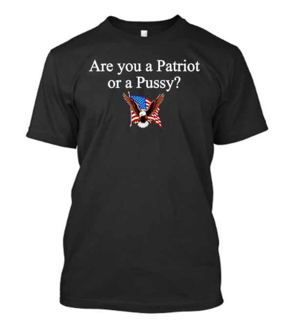 Eagle Are You A Patriot Or A Pussy American Flag Spirit T-Shirt